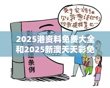 2025港资料免费大全和2025新澳天天彩免费粒303，基础释义、专家解析解释与落实?杜绝虚假诱导词