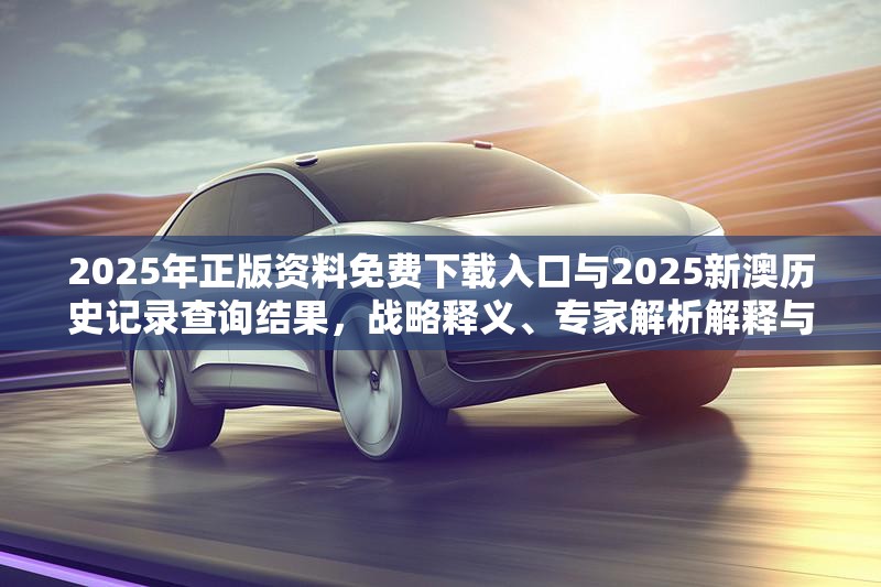 2025年正版资料免费下载入口与2025新澳历史记录查询结果，战略释义、专家解析解释与落实,留心欺诈性营销