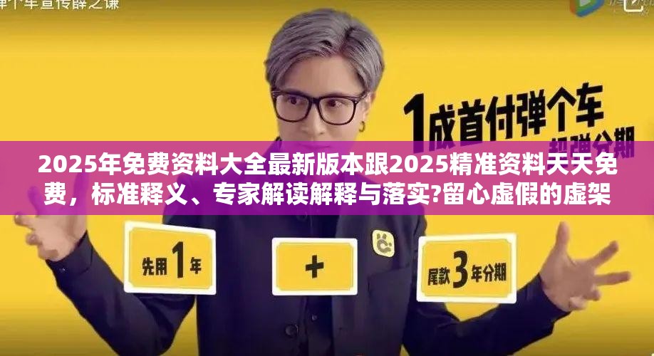 2025年免费资料大全最新版本跟2025精准资料天天免费，标准释义、专家解读解释与落实?留心虚假的虚架势