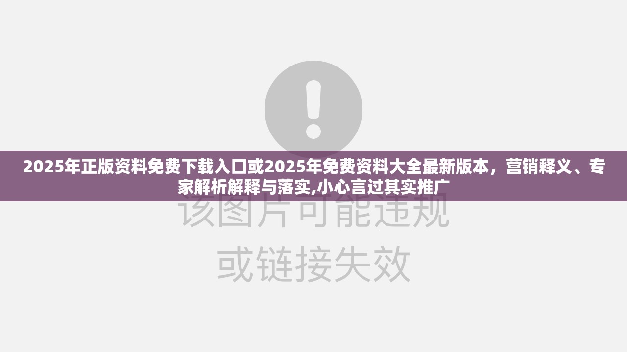 2025年正版资料免费下载入口或2025年免费资料大全最新版本，营销释义、专家解析解释与落实,小心言过其实推广
