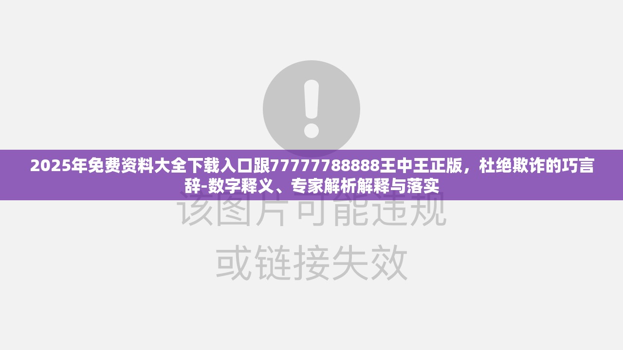 2025年免费资料大全下载入口跟77777788888王中王正版，杜绝欺诈的巧言辞-数字释义、专家解析解释与落实