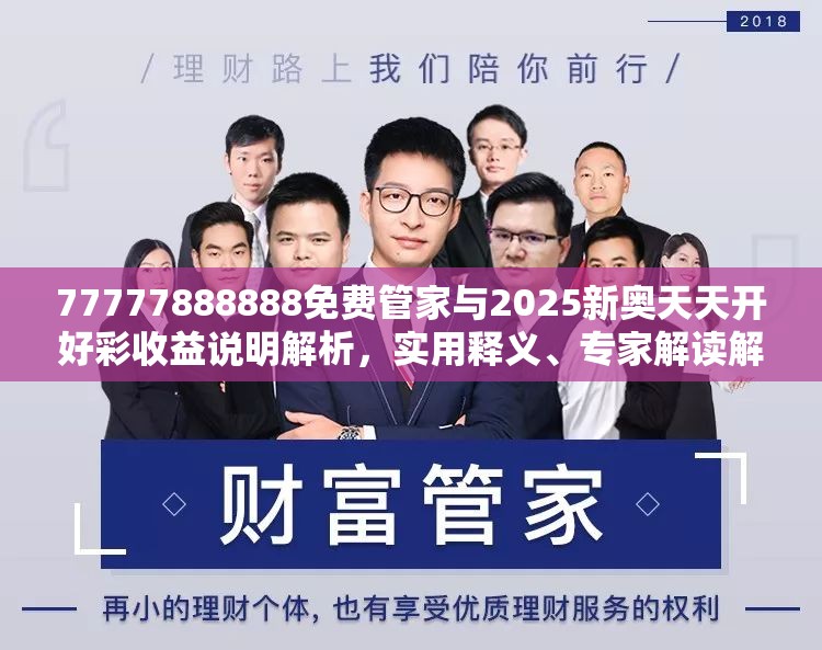 77777888888免费管家与2025新奥天天开好彩收益说明解析，实用释义、专家解读解释与落实-拒绝欺骗性承诺