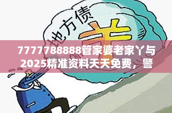 7777788888管家婆老家丫与2025精准资料天天免费，警惕虚假诱导危害-痛点释义、专家解析解释与落实