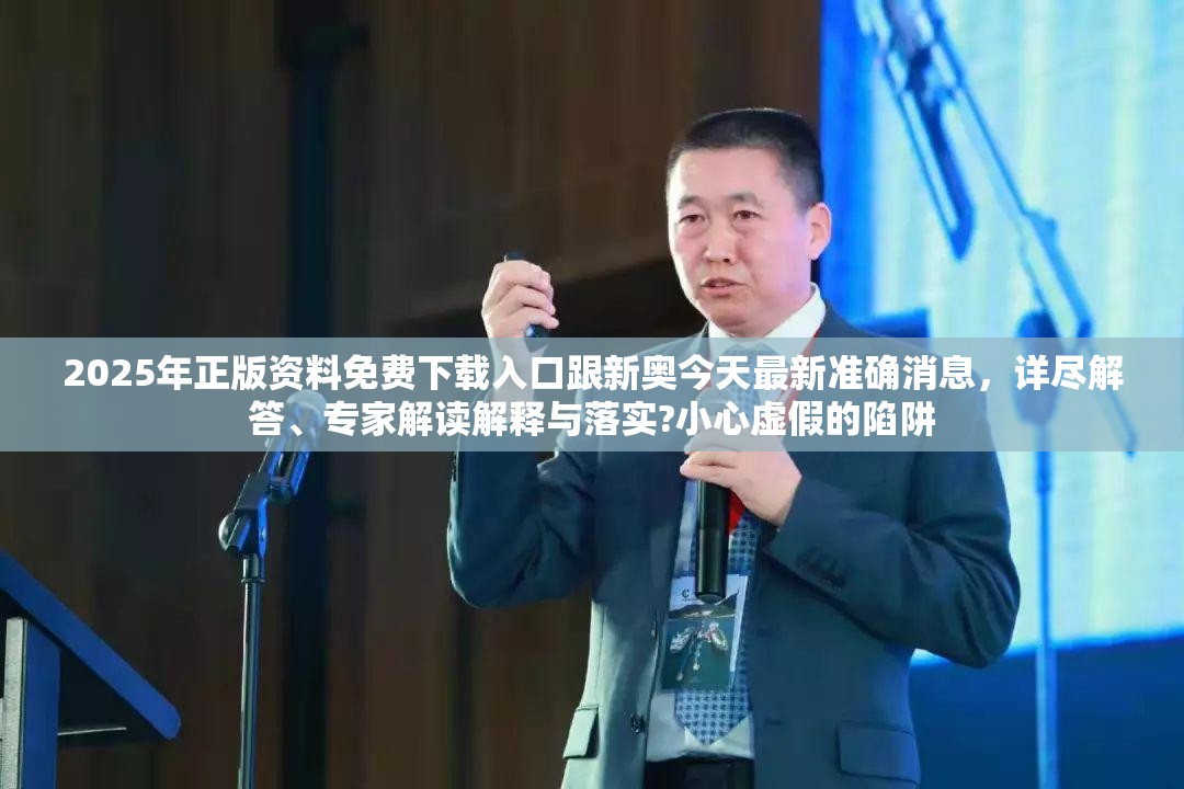 2025年正版资料免费下载入口跟新奥今天最新准确消息，详尽解答、专家解读解释与落实?小心虚假的陷阱