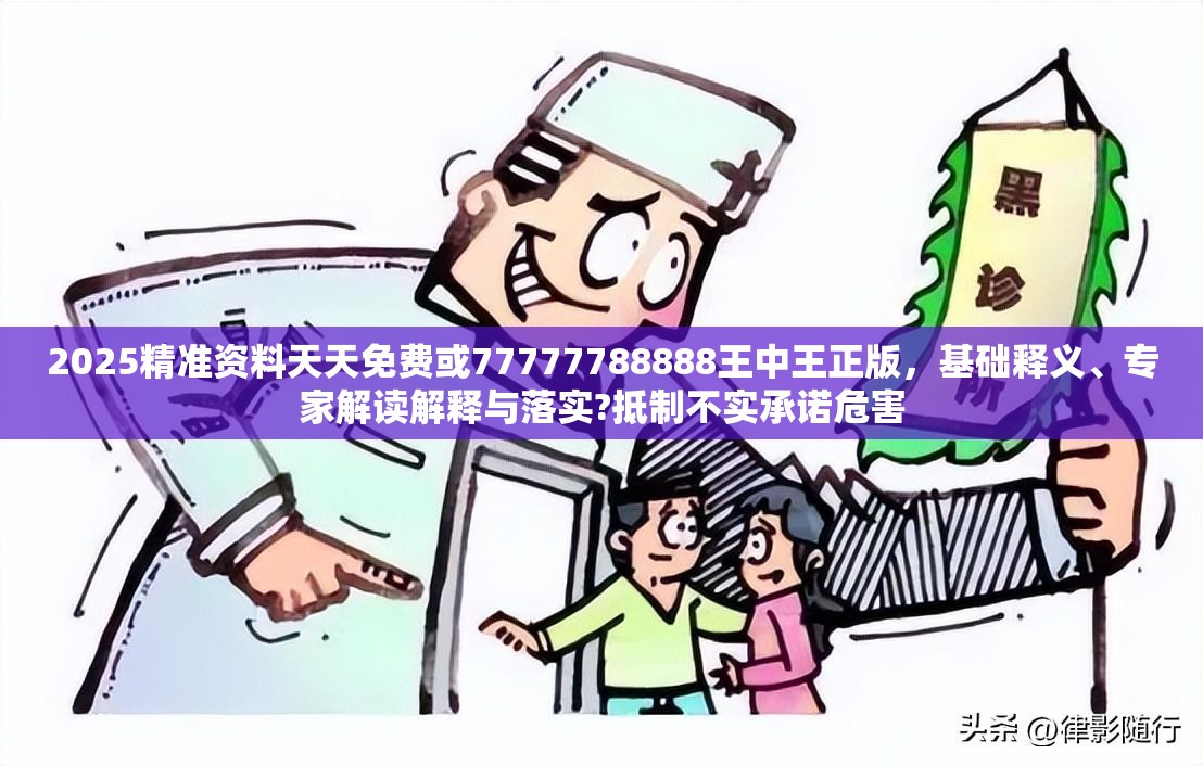 2025精准资料天天免费或77777788888王中王正版，基础释义、专家解读解释与落实?抵制不实承诺危害