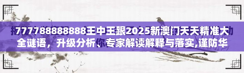 777788888888王中王跟2025新澳门天天精准大全谜语，升级分析、专家解读解释与落实,谨防华而不实包装