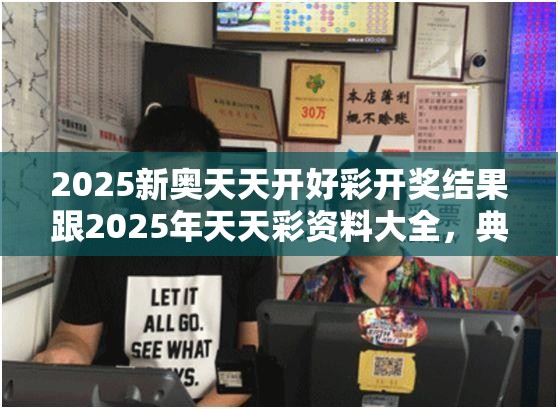2025新奥天天开好彩开奖结果跟2025年天天彩资料大全，典型释义、专家解析解释与落实?小心误导宣传风险