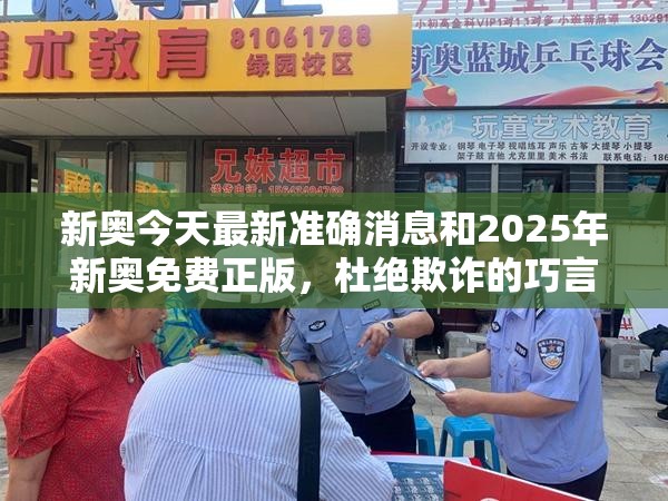 新奥今天最新准确消息和2025年新奥免费正版，杜绝欺诈的巧言辞-数字释义、专家解析解释与落实