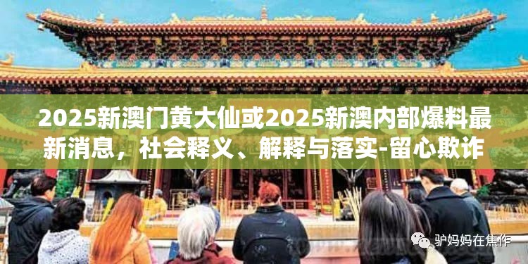 2025新澳门黄大仙或2025新澳内部爆料最新消息，社会释义、解释与落实-留心欺诈性广告