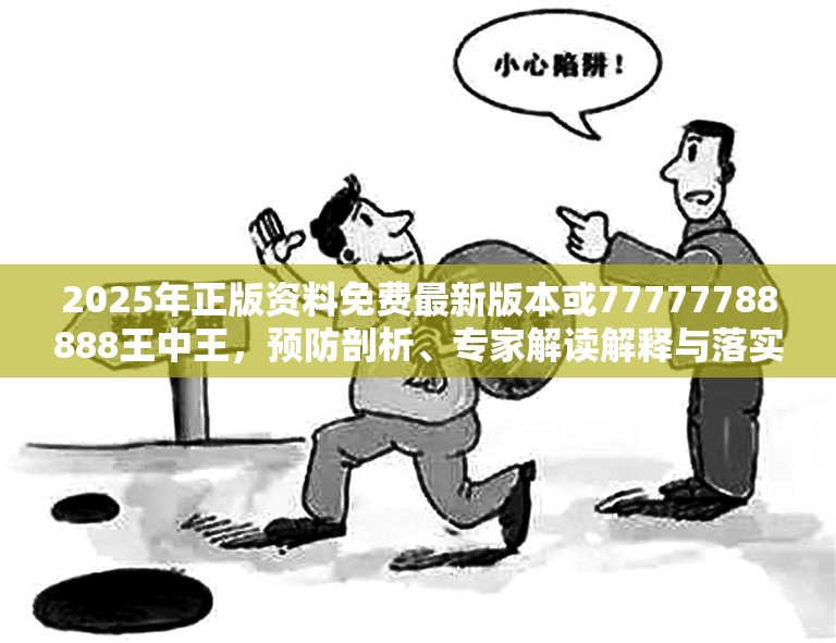 2025年正版资料免费最新版本或77777788888王中王，预防剖析、专家解读解释与落实,警惕诱导性陷阱