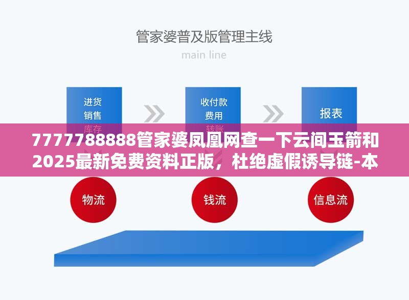 7777788888管家婆凤凰网查一下云间玉箭和2025最新免费资料正版，杜绝虚假诱导链-本质释义、专家解析解释与落实