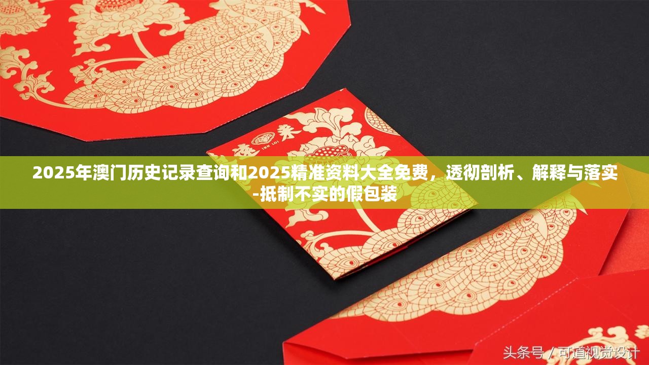 2025年澳门历史记录查询和2025精准资料大全免费，透彻剖析、解释与落实-抵制不实的假包装