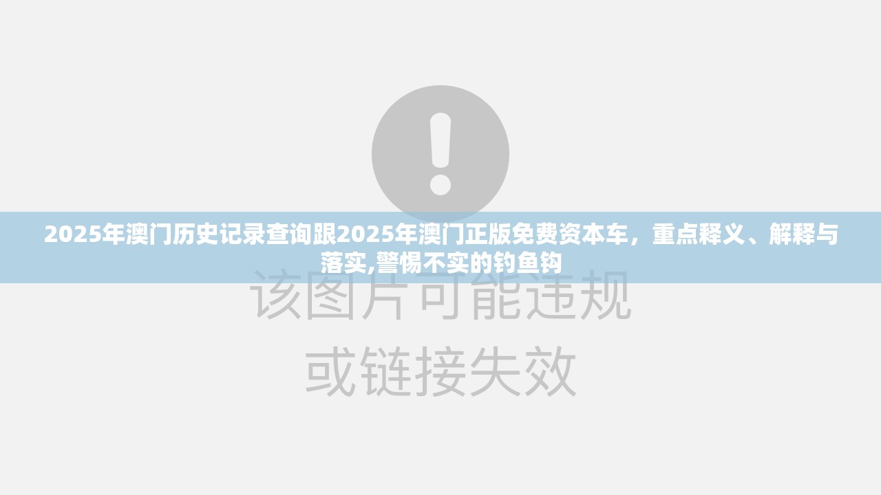 2025年澳门历史记录查询跟2025年澳门正版免费资本车，重点释义、解释与落实,警惕不实的钓鱼钩