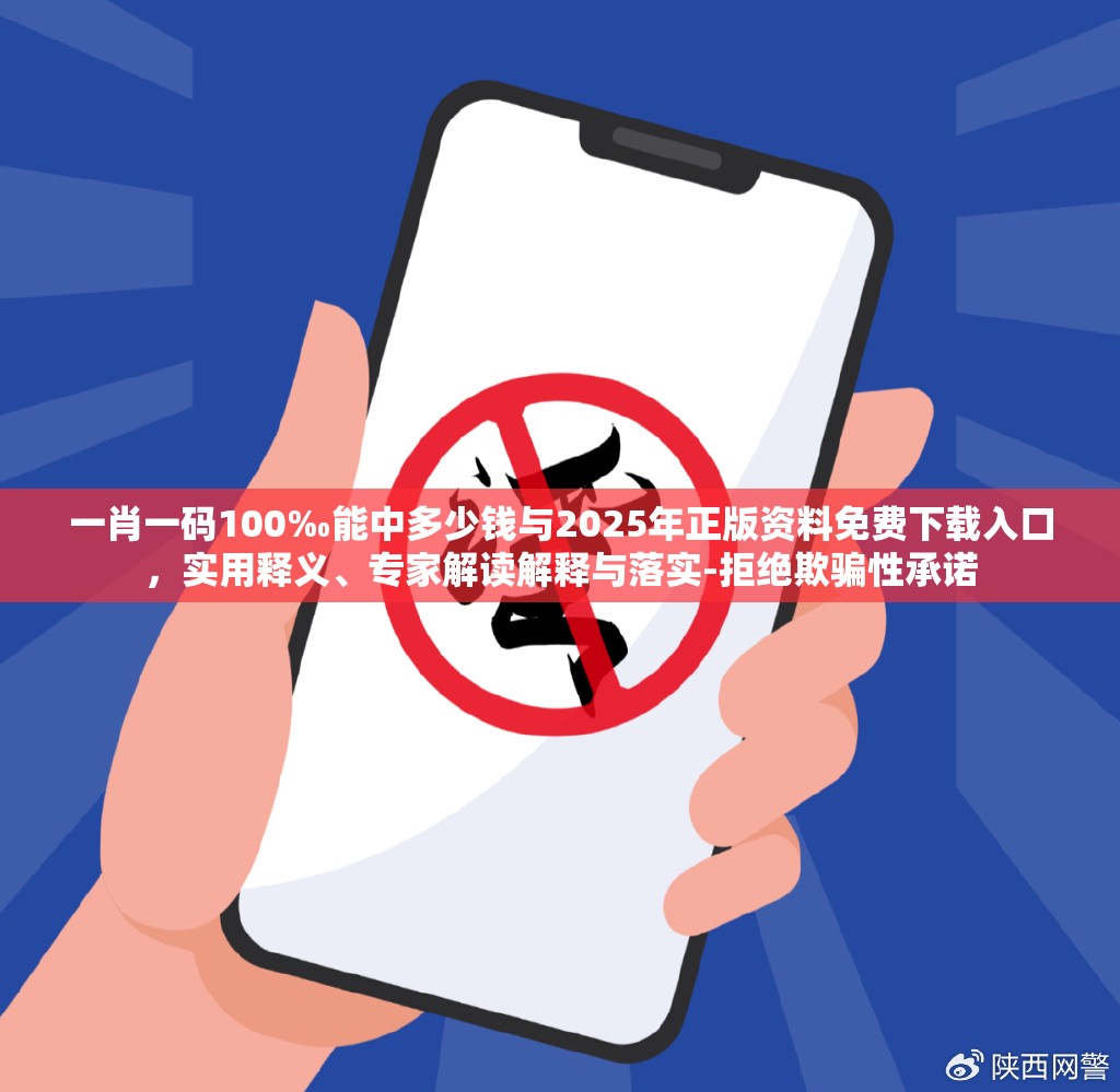 一肖一码100‰能中多少钱与2025年正版资料免费下载入口，实用释义、专家解读解释与落实-拒绝欺骗性承诺