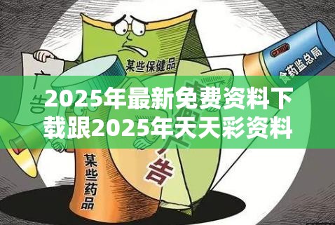 2025年最新免费资料下载跟2025年天天彩资料大全，警惕虚假诱导危害-痛点释义、专家解析解释与落实