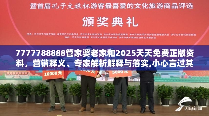 7777788888管家婆老家和2025天天免费正版资料，营销释义、专家解析解释与落实,小心言过其实推广