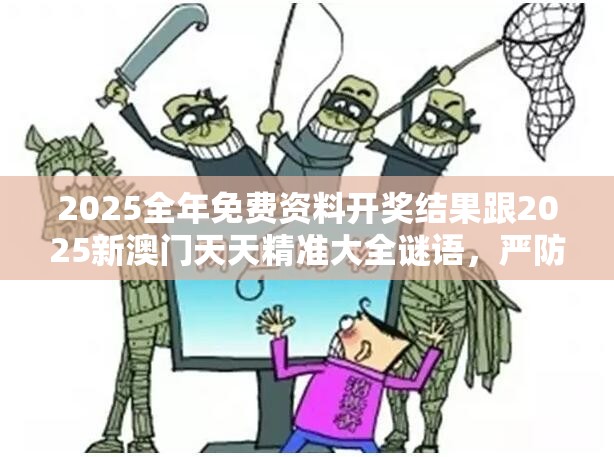 2025全年免费资料开奖结果跟2025新澳门天天精准大全谜语，严防消费陷阱,完整释义、专家解析解释与落实