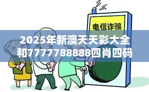 2025年新澳天天彩大全和7777788888四肖四码是什么，详尽解答、专家解读解释与落实?小心虚假的陷阱