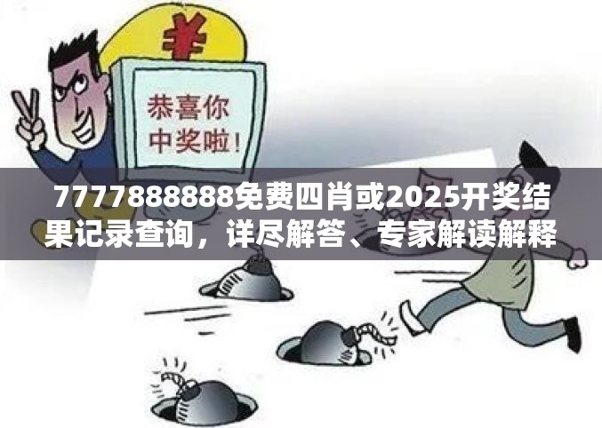 7777888888免费四肖或2025开奖结果记录查询，详尽解答、专家解读解释与落实?小心虚假的陷阱