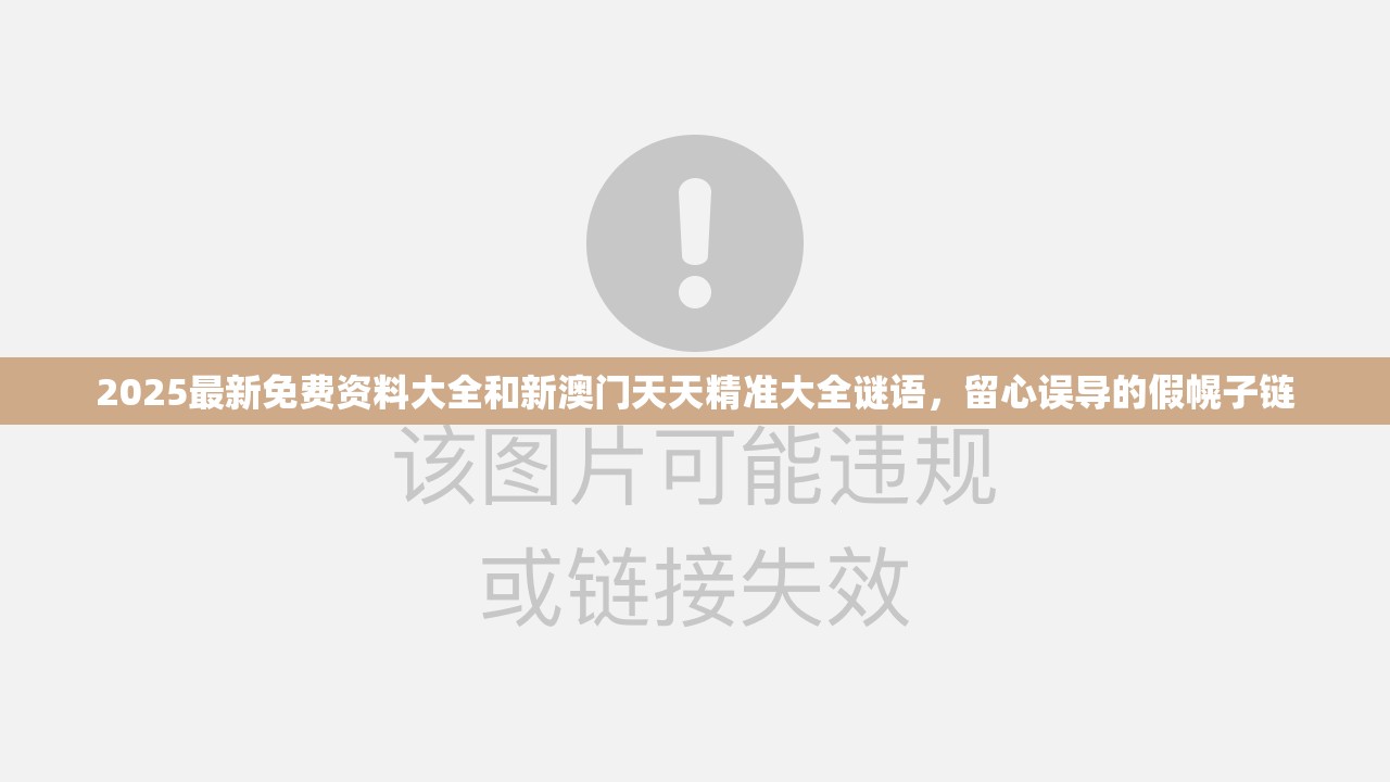 2025最新免费资料大全和新澳门天天精准大全谜语，留心误导的假幌子链