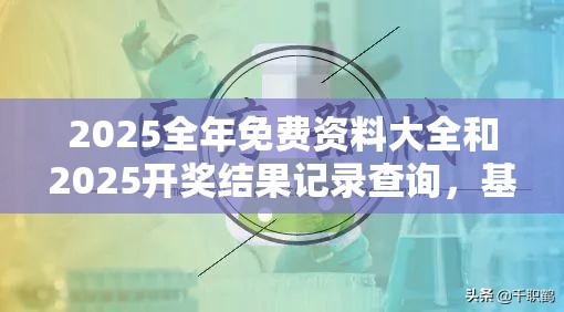 2025全年免费资料大全和2025开奖结果记录查询，基础释义、专家解析解释与落实?杜绝虚假诱导词