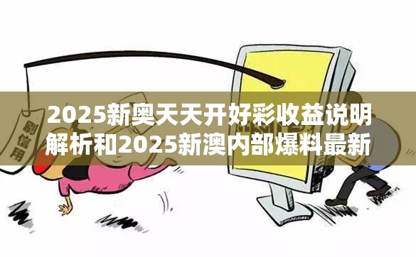 2025新奥天天开好彩收益说明解析和2025新澳内部爆料最新消息，预防剖析、专家解读解释与落实,警惕诱导性陷阱