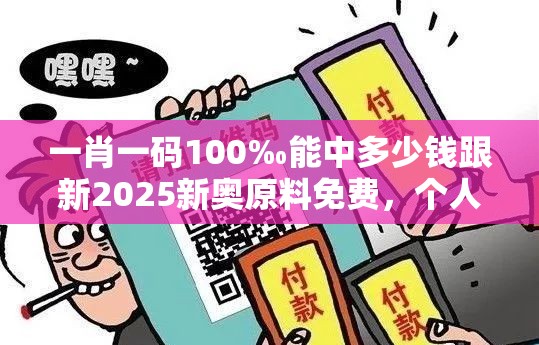 一肖一码100‰能中多少钱跟新2025新奥原料免费，个人释义、专家解析解释与落实?留心虚假的虚架势