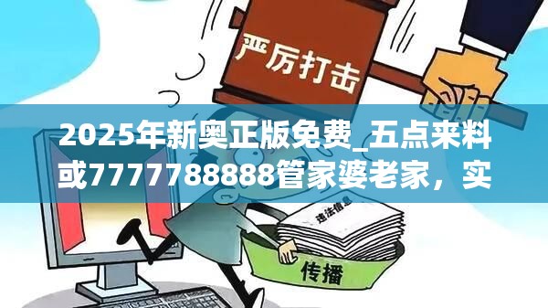 2025年新奥正版免费_五点来料或7777788888管家婆老家，实用释义、专家解读解释与落实-拒绝欺骗性承诺