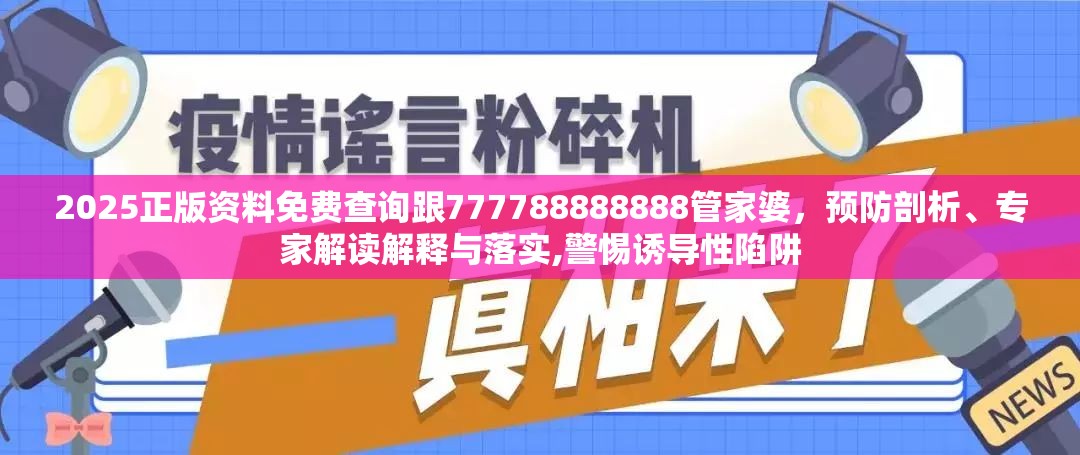 2025正版资料免费查询跟777788888888管家婆，预防剖析、专家解读解释与落实,警惕诱导性陷阱