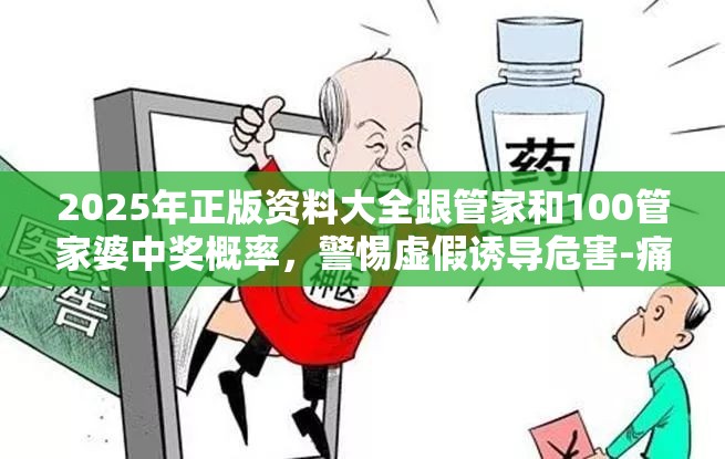 2025年正版资料大全跟管家和100管家婆中奖概率，警惕虚假诱导危害-痛点释义、专家解析解释与落实