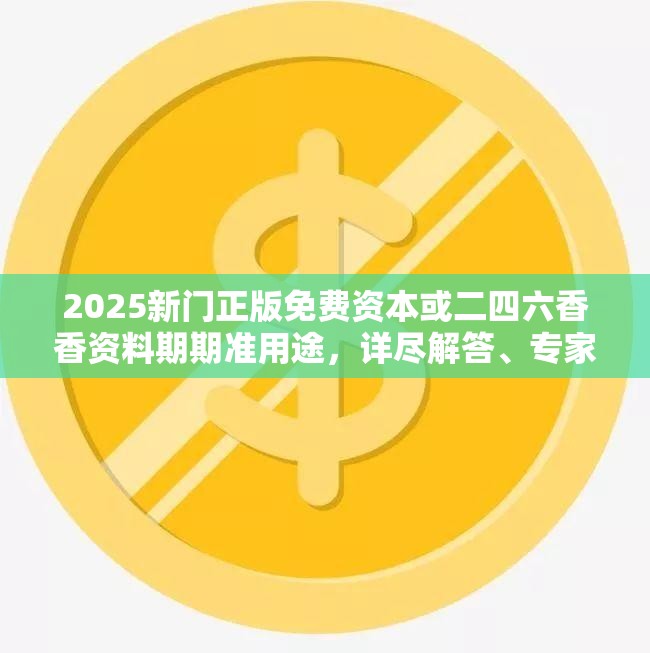 2025新门正版免费资本或二四六香香资料期期准用途，详尽解答、专家解读解释与落实?小心虚假的陷阱
