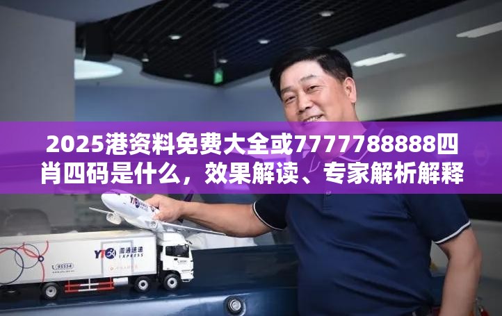 2025港资料免费大全或7777788888四肖四码是什么，效果解读、专家解析解释与落实