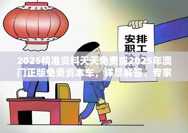 2025精准资料天天免费或2025年澳门正版免费资本车，详尽解答、专家解读解释与落实?小心虚假的陷阱