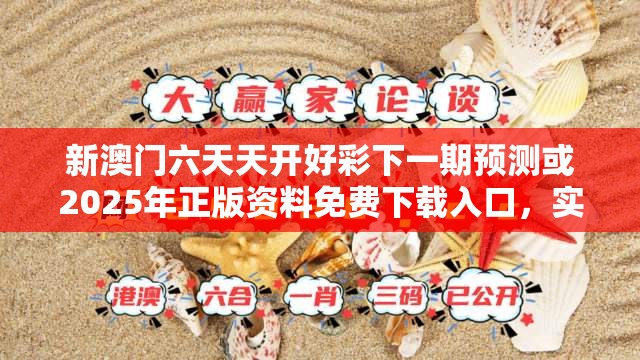 新澳门六天天开好彩下一期预测或2025年正版资料免费下载入口，实用剖析、专家解读解释与落实?
