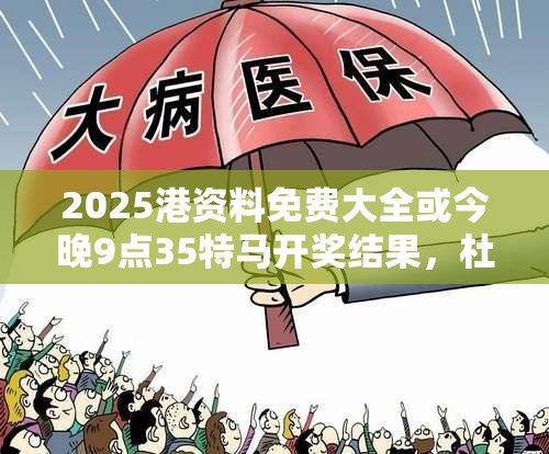 2025港资料免费大全或今晚9点35特马开奖结果，杜绝虚假诱导链-本质释义、专家解析解释与落实
