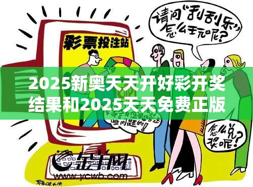 2025新奥天天开好彩开奖结果和2025天天免费正版资料，留心欺诈性营销-贴切释义、专家解读解释与落实