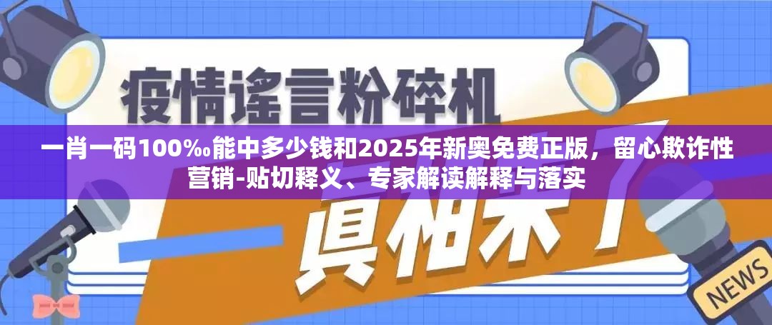 一肖一码100‰能中多少钱和2025年新奥免费正版，留心欺诈性营销-贴切释义、专家解读解释与落实