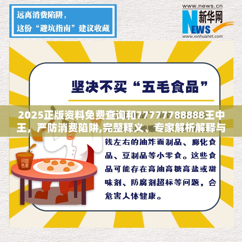 2025正版资料免费查询和77777788888王中王，严防消费陷阱,完整释义、专家解析解释与落实