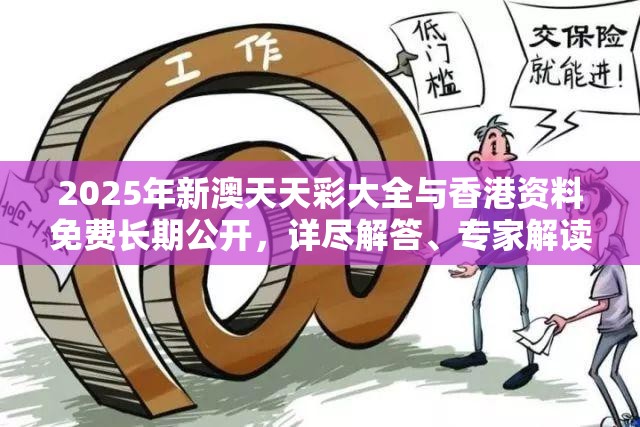 2025年新澳天天彩大全与香港资料免费长期公开，详尽解答、专家解读解释与落实?小心虚假的陷阱
