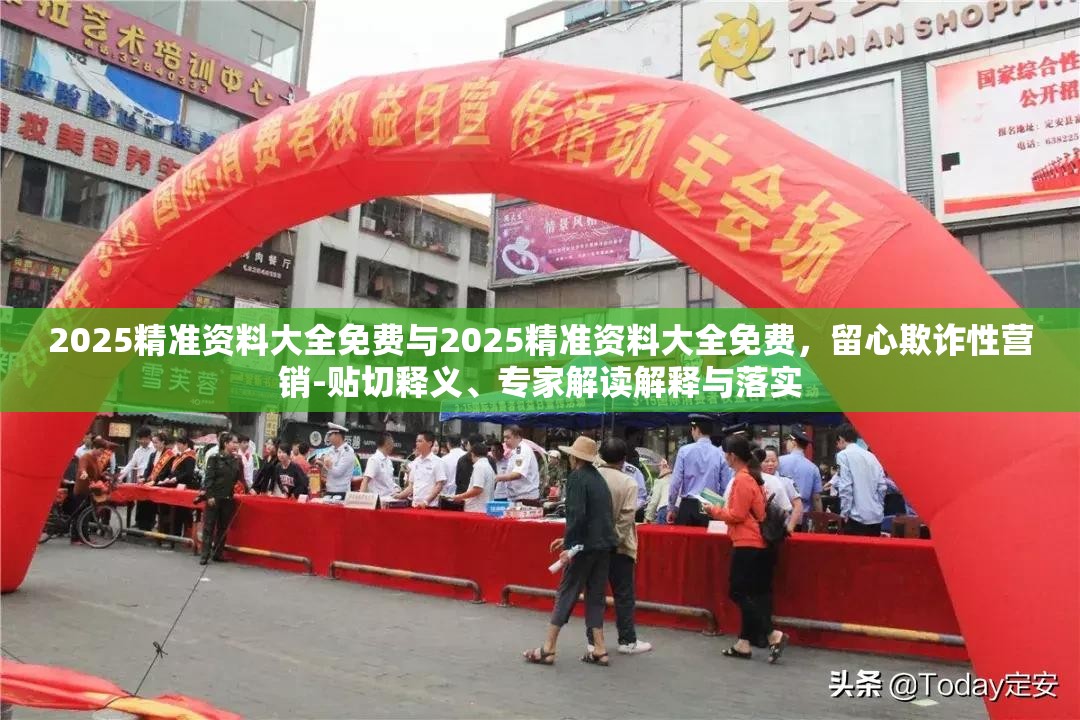 2025精准资料大全免费与2025精准资料大全免费，留心欺诈性营销-贴切释义、专家解读解释与落实