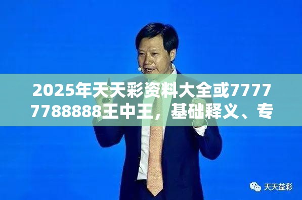 2025年天天彩资料大全或77777788888王中王，基础释义、专家解析解释与落实?杜绝虚假诱导词