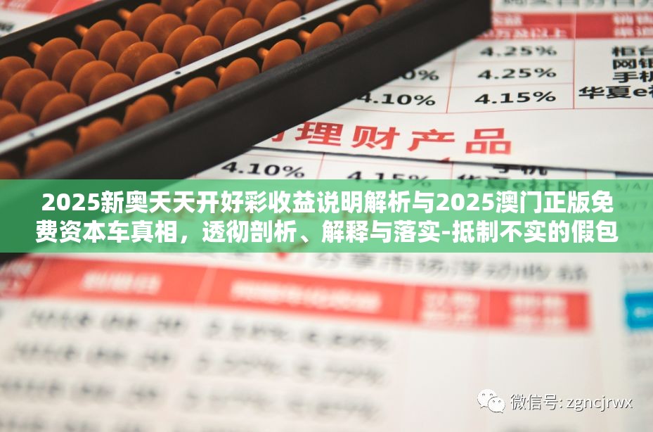 2025新奥天天开好彩收益说明解析与2025澳门正版免费资本车真相，透彻剖析、解释与落实-抵制不实的假包装