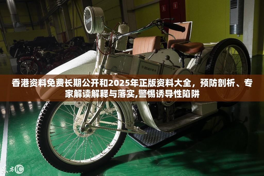 香港资料免费长期公开和2025年正版资料大全，预防剖析、专家解读解释与落实,警惕诱导性陷阱