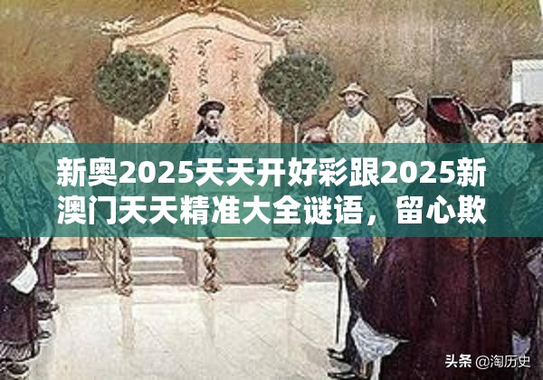 新奥2025天天开好彩跟2025新澳门天天精准大全谜语，留心欺诈性营销-贴切释义、专家解读解释与落实