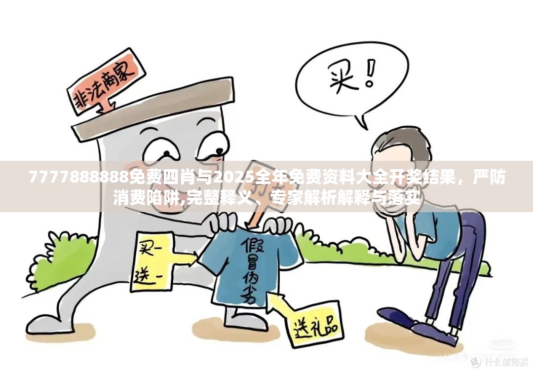 7777888888免费四肖与2025全年免费资料大全开奖结果，严防消费陷阱,完整释义、专家解析解释与落实