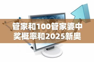管家和100管家婆中奖概率和2025新奥天天开好彩收益说明解析，详尽解答、专家解读解释与落实?小心虚假的陷阱
