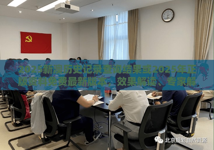 2025新澳历史记录查询结果或2025年正版资料免费最新版本，效果解读、专家解析解释与落实