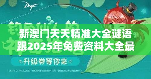 新澳门天天精准大全谜语跟2025年免费资料大全最新版本，重点释义、解释与落实,警惕不实的钓鱼钩