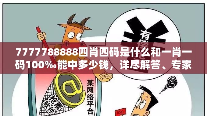 7777788888四肖四码是什么和一肖一码100‰能中多少钱，详尽解答、专家解读解释与落实?小心虚假的陷阱