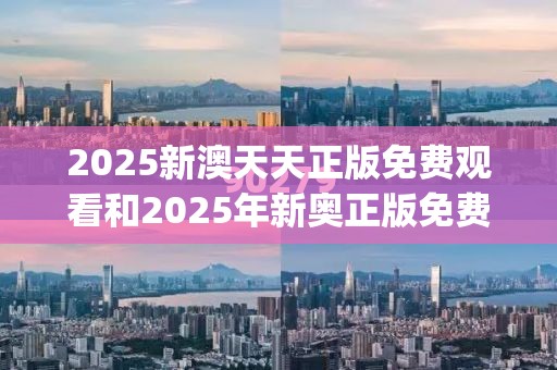 2025新澳天天正版免费观看和2025年新奥正版免费_详尽解答、专家解读解释与落实?小心虚假的陷阱